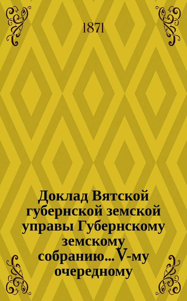Доклад Вятской губернской земской управы Губернскому земскому собранию... V-му очередному : По делу составления списков и приговоров о нуждающихся в ссуде из сельских запасных магазинов и из продовольственного капитала