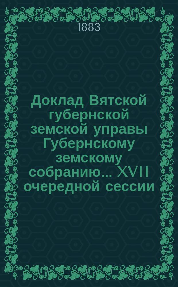 Доклад Вятской губернской земской управы Губернскому земскому собранию... XVII очередной сессии : О неправильных действиях по службе бывшего члена Елабужской уездной земской управы г. Крюкова