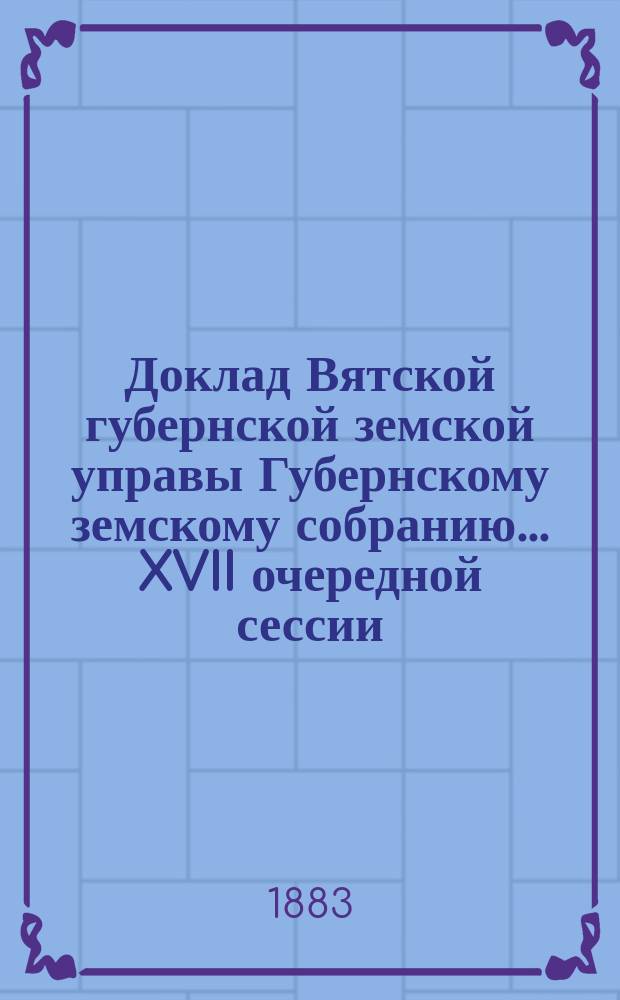 Доклад Вятской губернской земской управы Губернскому земскому собранию... XVII очередной сессии : О приостановлении утверждения таблицы премий по обязательному страхованию