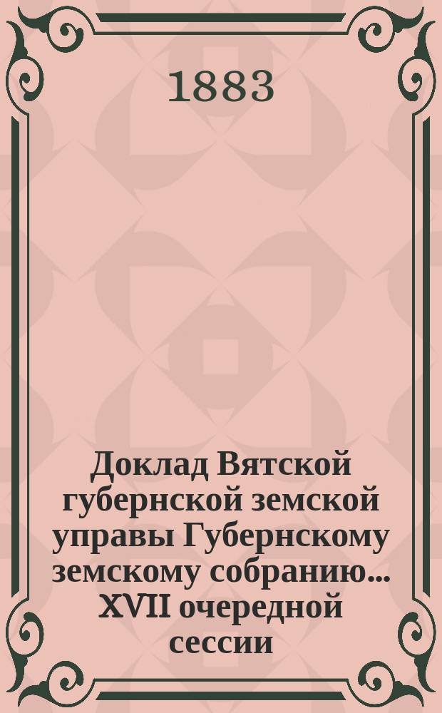 Доклад Вятской губернской земской управы Губернскому земскому собранию... XVII очередной сессии : О распределении государственного налога между городами Вятской губернии на 1884 год