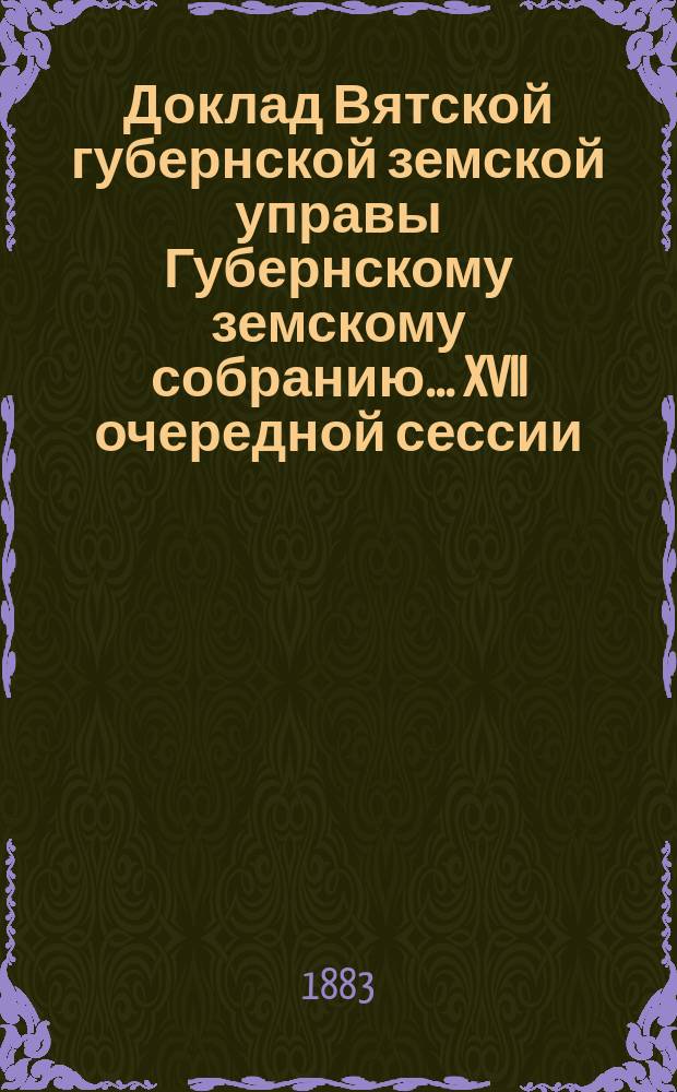 Доклад Вятской губернской земской управы Губернскому земскому собранию... XVII очередной сессии : По поводу возбужденного Глазовскими уездными земскими управой и собранием вопроса о некоторых изменениях в порядке счетоводства и форме книг уездных земских управ