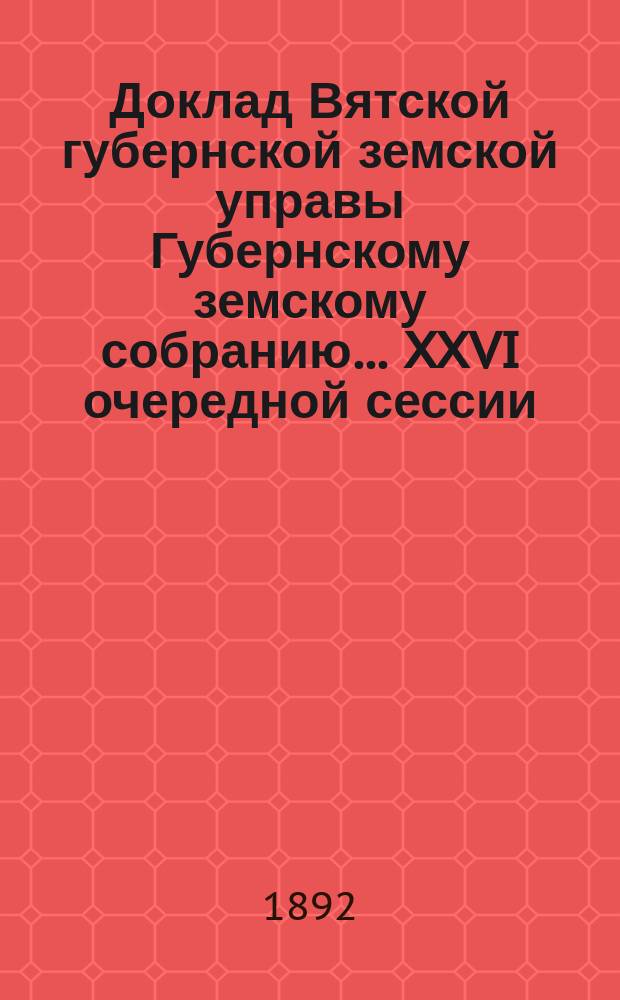 Доклад Вятской губернской земской управы Губернскому земскому собранию... XXVI очередной сессии : О деятельности страховых агентов Губернского земства
