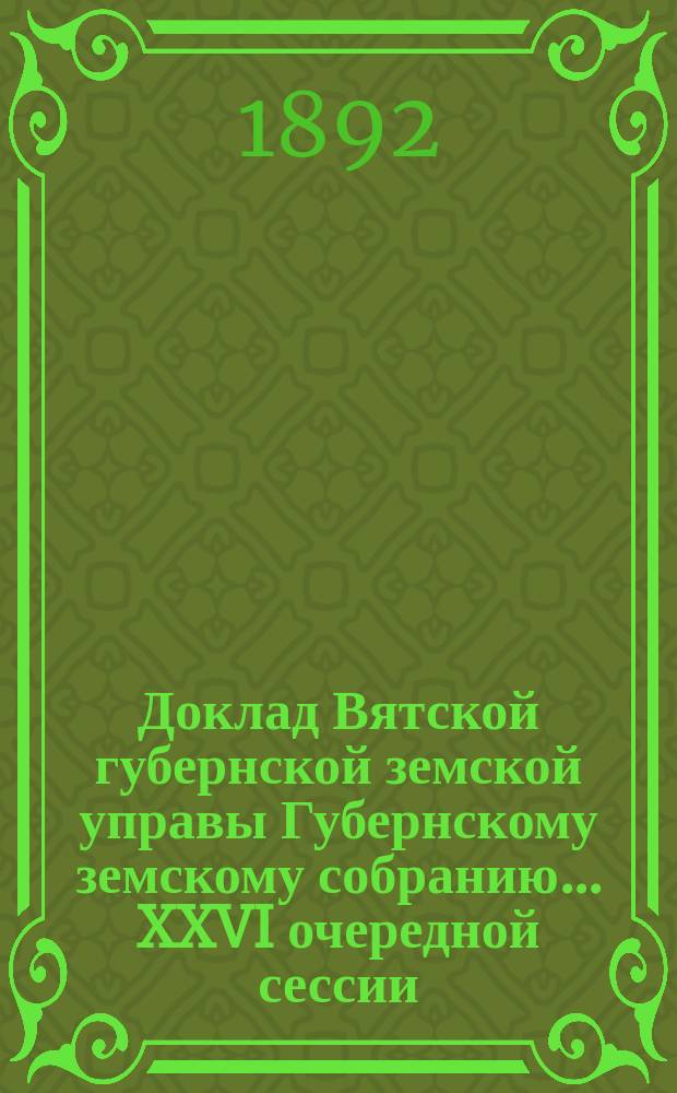 Доклад Вятской губернской земской управы Губернскому земскому собранию... XXVI очередной сессии : О полученном из Министерства финансов ответе на ходатайство Вятского губернского земства об освобождении его от штрафа за несвоевременную оплату гербовым сбором документов по заготовке Земством хлеба