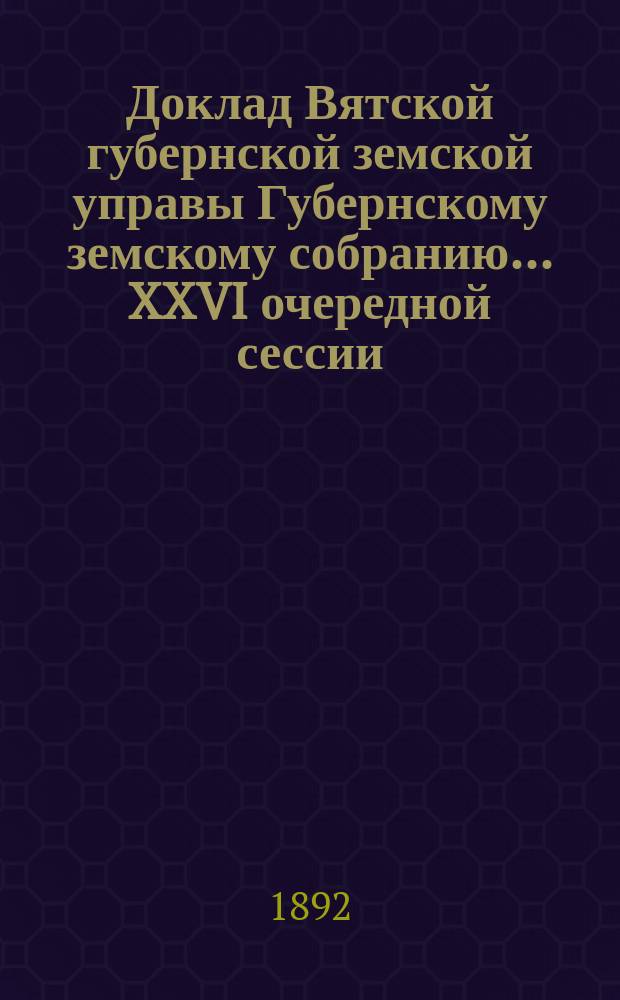 Доклад Вятской губернской земской управы Губернскому земскому собранию... XXVI очередной сессии : О Фельдшерских и Акушерских курсах при Вятской губернской земской больнице