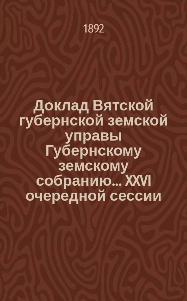 Доклад Вятской губернской земской управы Губернскому земскому собранию... XXVI очередной сессии : Об учреждении от Губернского земства стипендии при Кологривском сельскохозяйственно-техническом училище имени Ф.В. Чижова