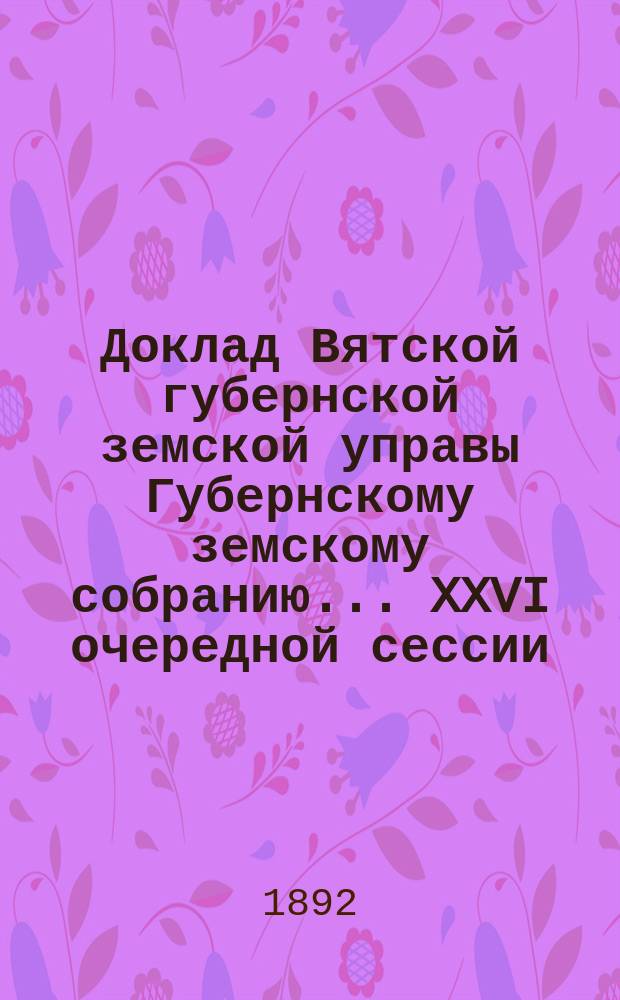 Доклад Вятской губернской земской управы Губернскому земскому собранию... XXVI очередной сессии : По медицинской части
