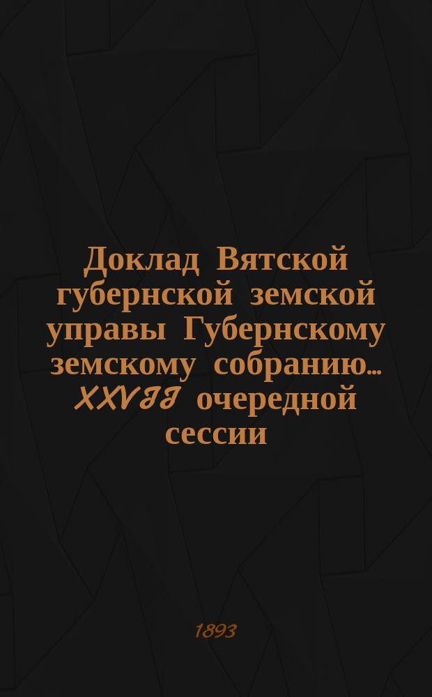 Доклад Вятской губернской земской управы Губернскому земскому собранию... XXVII очередной сессии : О кредитах, просимых уездными земствами из запасного капитала на время летних месяцев 1894 года