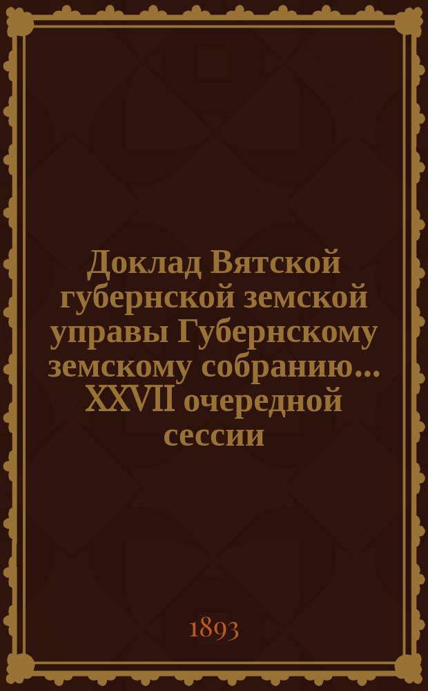 Доклад Вятской губернской земской управы Губернскому земскому собранию... XXVII очередной сессии : О Лечебнице душевно-больных в гор. Елабуге