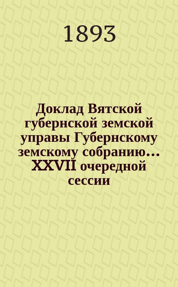 Доклад Вятской губернской земской управы Губернскому земскому собранию... XXVII очередной сессии : О расходе сумм, асигнованных на пособия бедным учащимся