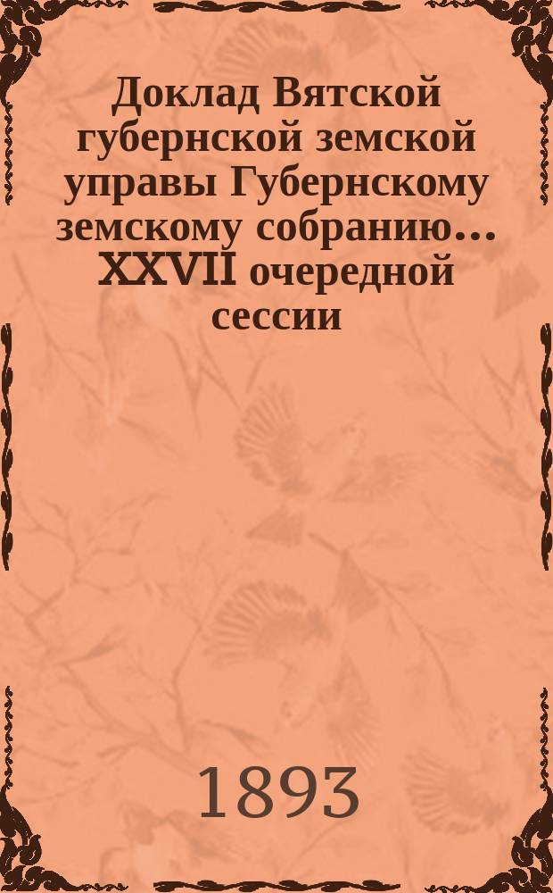 Доклад Вятской губернской земской управы Губернскому земскому собранию... XXVII очередной сессии : О сельскохозяйственных мероприятиях