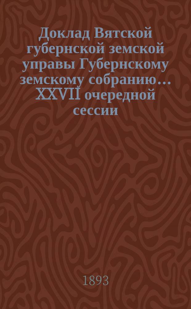 Доклад Вятской губернской земской управы Губернскому земскому собранию... XXVII очередной сессии. Представление... : Представление в дополнение к докладу...