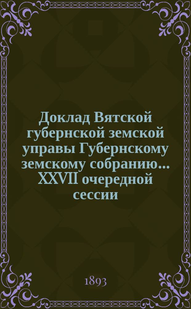 Доклад Вятской губернской земской управы Губернскому земскому собранию... XXVII очередной сессии : По статистике