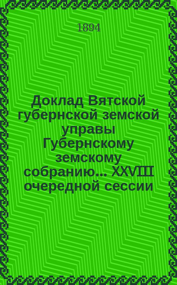 Доклад Вятской губернской земской управы Губернскому земскому собранию... XXVIII очередной сессии : О выдаче уездным земствам в пособие по содержанию арестных помещений 6598 руб. 57 коп. из %, полученных в 1893 году на суммы капитала на устройство мест заключения