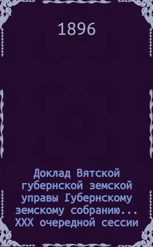 Доклад Вятской губернской земской управы Губернскому земскому собранию... XXX очередной сессии : О земской эмеритуре