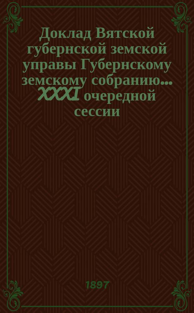 Доклад Вятской губернской земской управы Губернскому земскому собранию... XXXI очередной сессии : О составлении общего плана дорог по губернии