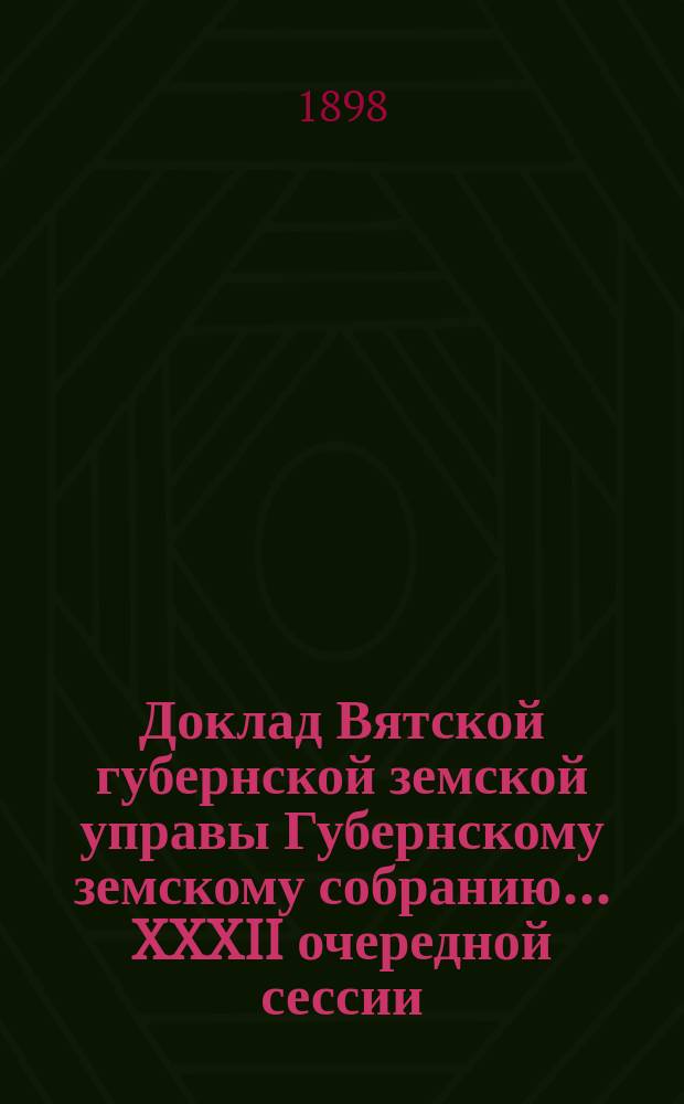 Доклад Вятской губернской земской управы Губернскому земскому собранию... XXXII очередной сессии : Об издаваемой Губернским земством "Вятской газете"