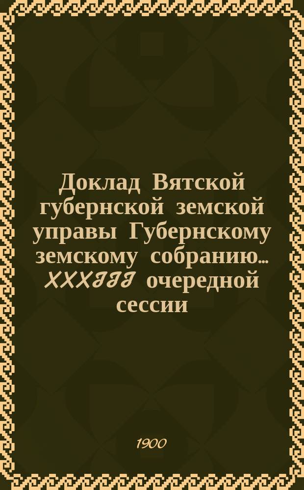 Доклад Вятской губернской земской управы Губернскому земскому собранию... XXXIII очередной сессии : Об организации текущей статистики в Вятской губернии