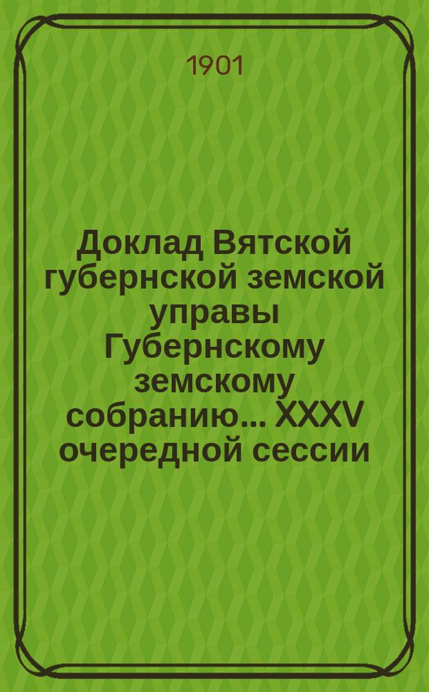 Доклад Вятской губернской земской управы Губернскому земскому собранию... XXXV очередной сессии : Об издаваемой Губернским земством "Вятской газете"
