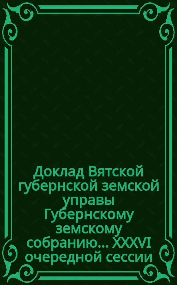 Доклад Вятской губернской земской управы Губернскому земскому собранию... XXXVI очередной сессии : О хлебных ломбардах