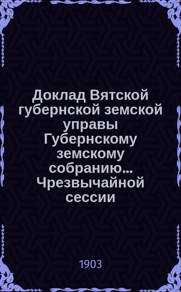 Доклад Вятской губернской земской управы Губернскому земскому собранию... Чрезвычайной сессии. Мая 1903 г. : По текущей статистике