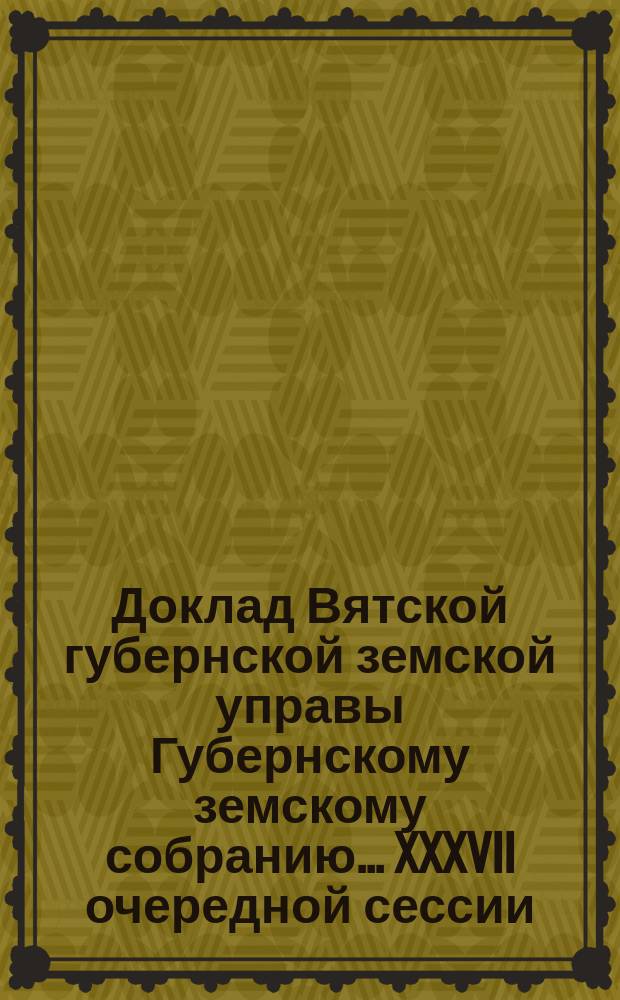 Доклад Вятской губернской земской управы Губернскому земскому собранию... XXXVII очередной сессии : По профессиональному образованию