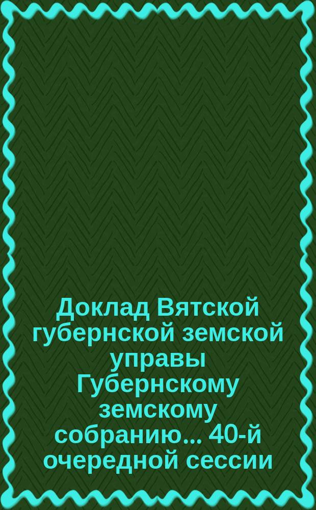 Доклад Вятской губернской земской управы Губернскому земскому собранию... 40-й очередной сессии : О мероприятиях по пчеловодству в Вятской губернии в 1907 году