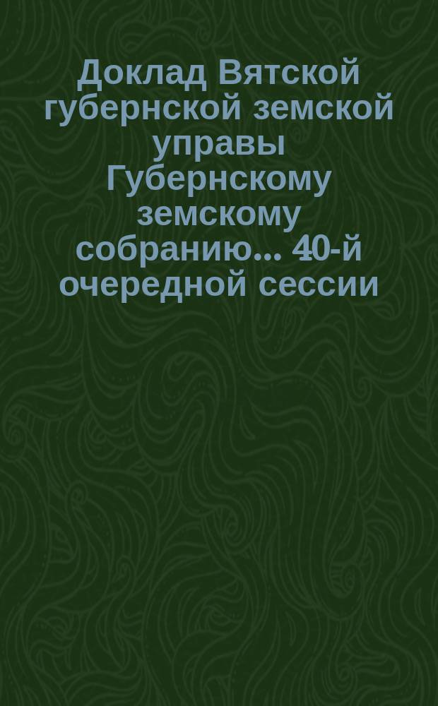 Доклад Вятской губернской земской управы Губернскому земскому собранию... 40-й очередной сессии : По улучшению маслоделия в губернии