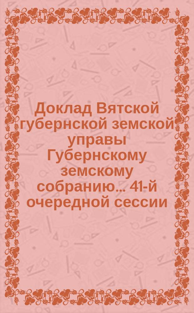 Доклад Вятской губернской земской управы Губернскому земскому собранию... 41-й очередной сессии : О созыве Съезда специалистов по сельскому хозяйству и хозяев-практиков