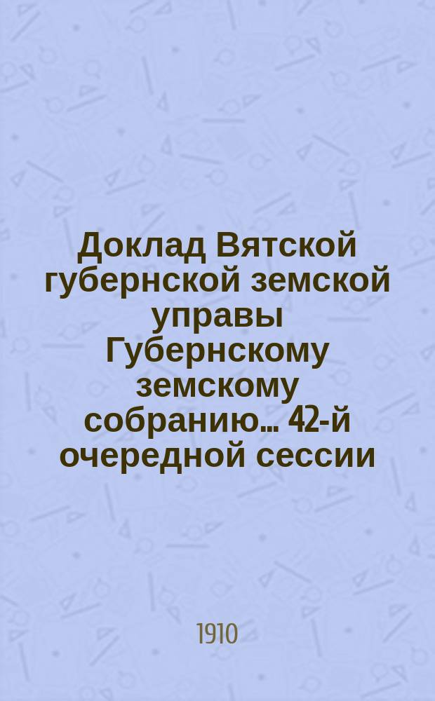 Доклад Вятской губернской земской управы Губернскому земскому собранию... 42-й очередной сессии : По народному образованию
