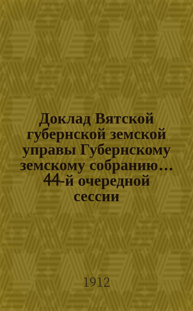 Доклад Вятской губернской земской управы Губернскому земскому собранию... 44-й очередной сессии : О сети дорог в Вятской губернии