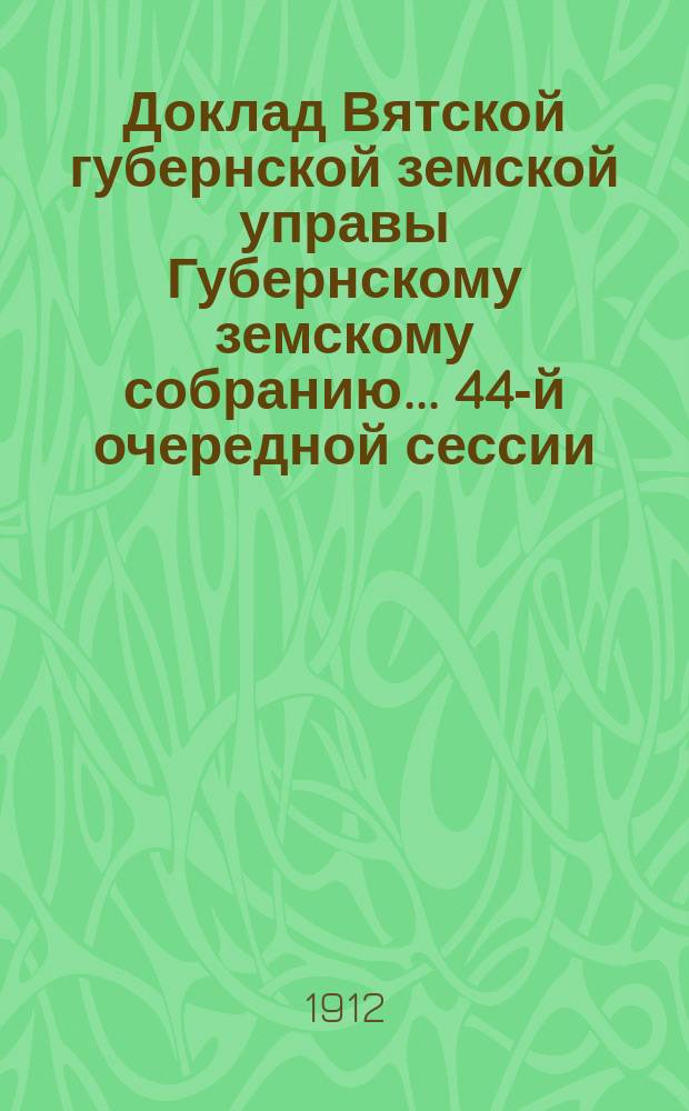 Доклад Вятской губернской земской управы Губернскому земскому собранию... 44-й очередной сессии : О созыве при Губернской управе совещания по народному образованию г. г. председателей уездных управ и инспекторов народных училищ