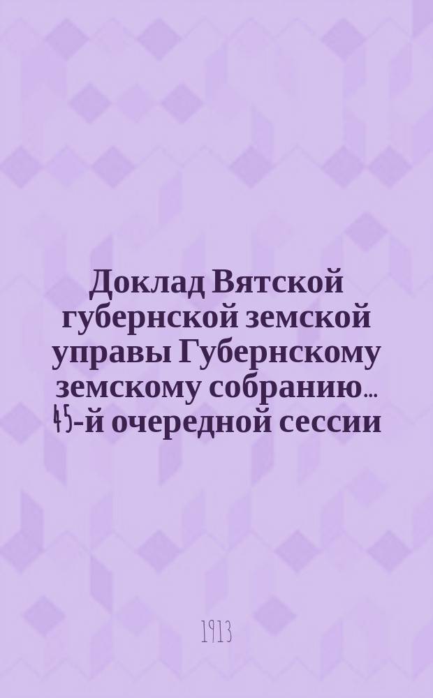 Доклад Вятской губернской земской управы Губернскому земскому собранию... 45-й очередной сессии : О дорожных общественных работах в Малмыжском, Елабужском и Сарапульском уездах
