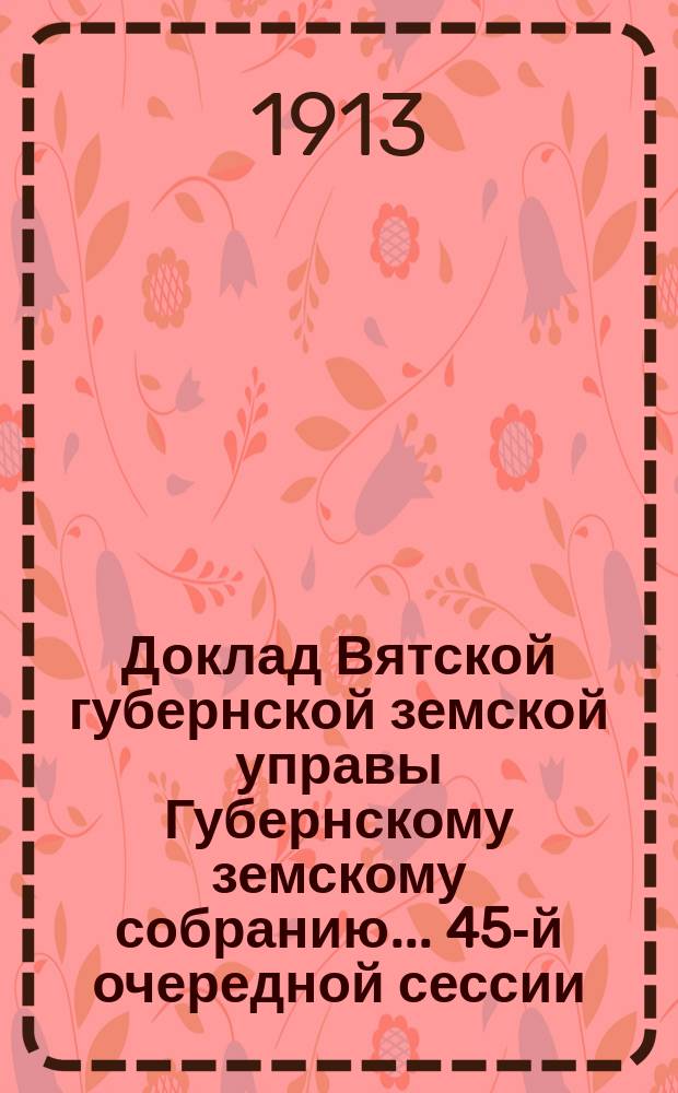 Доклад Вятской губернской земской управы Губернскому земскому собранию... 45-й очередной сессии : О реорганизации страхового дела в губернии
