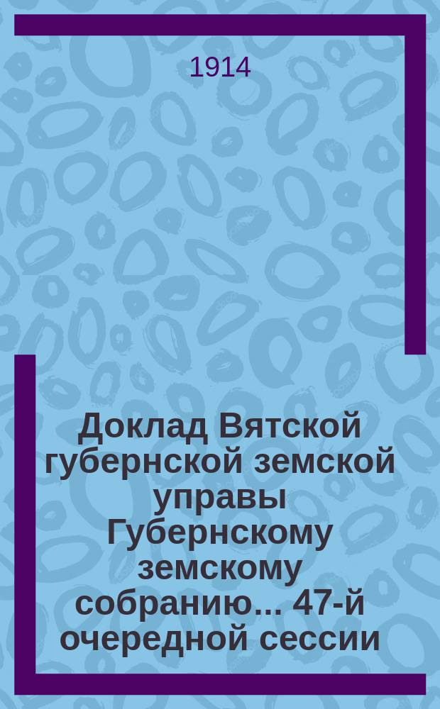 Доклад Вятской губернской земской управы Губернскому земскому собранию... 47-й очередной сессии : О страховой статистике