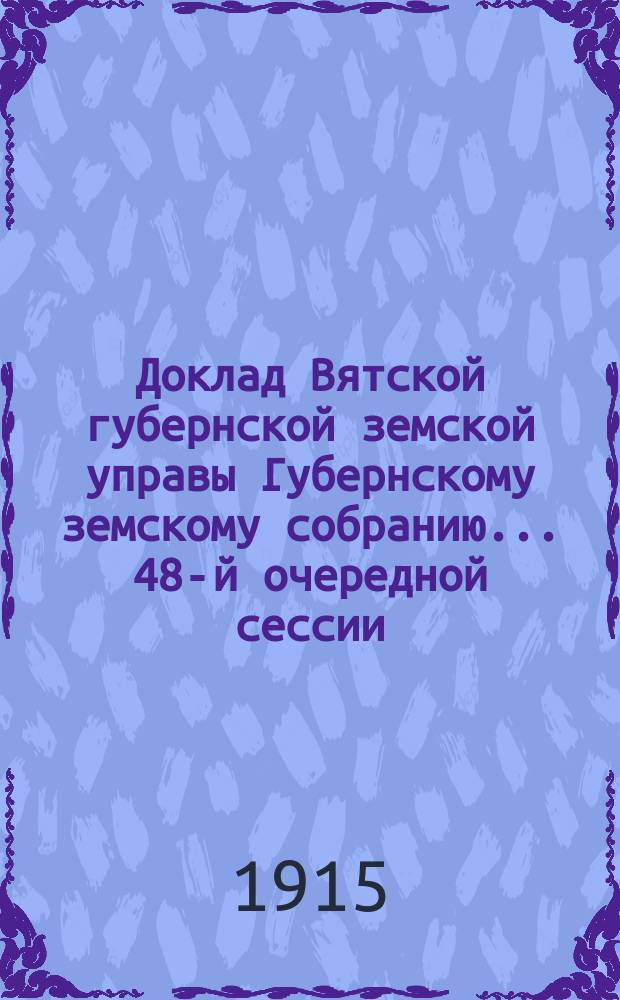 Доклад Вятской губернской земской управы Губернскому земскому собранию... 48-й очередной сессии : По вопросам взаимного земского страхования
