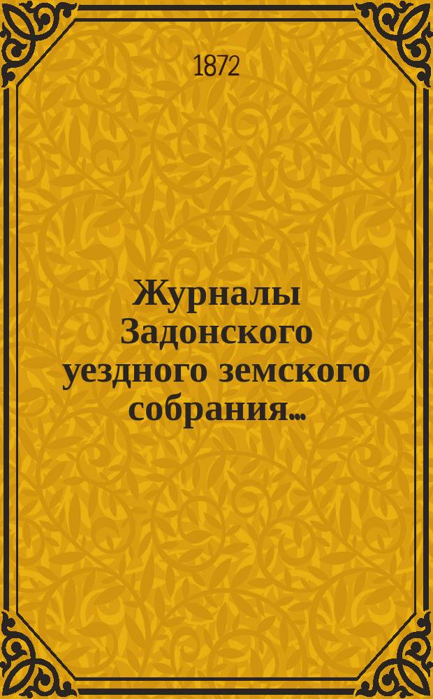 Журналы Задонского уездного земского собрания.. : С докл. Управы и прил. к ним. [27 сентября - 2-го октября 1871 года]