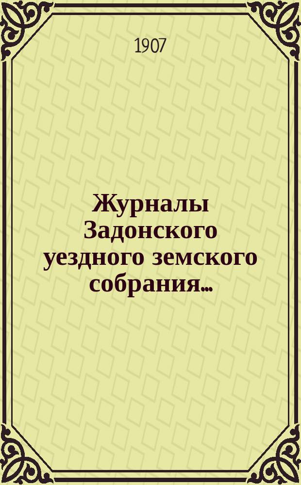 Журналы Задонского уездного земского собрания.. : С докл. Управы и прил. к ним. чрезвычайного&hellip; на 14-е февраля 1907 года