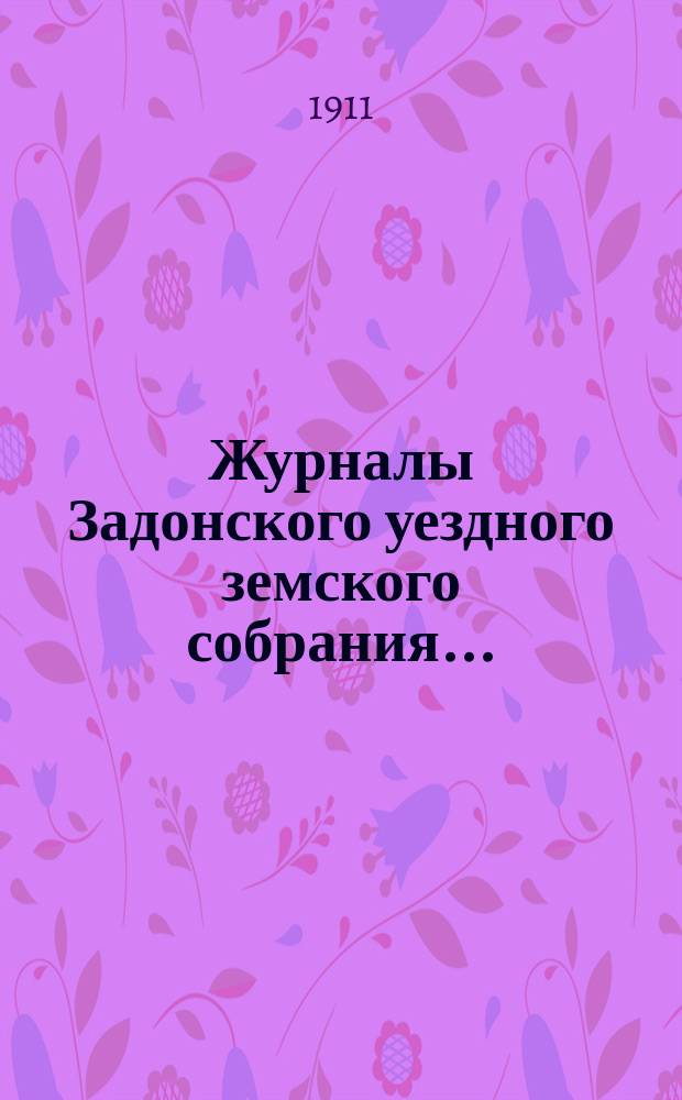 Журналы Задонского уездного земского собрания.. : С докл. Управы и прил. к ним. чрезвычайных сессий 19 февраля и 28 декабря и очередной сессии 1910 года