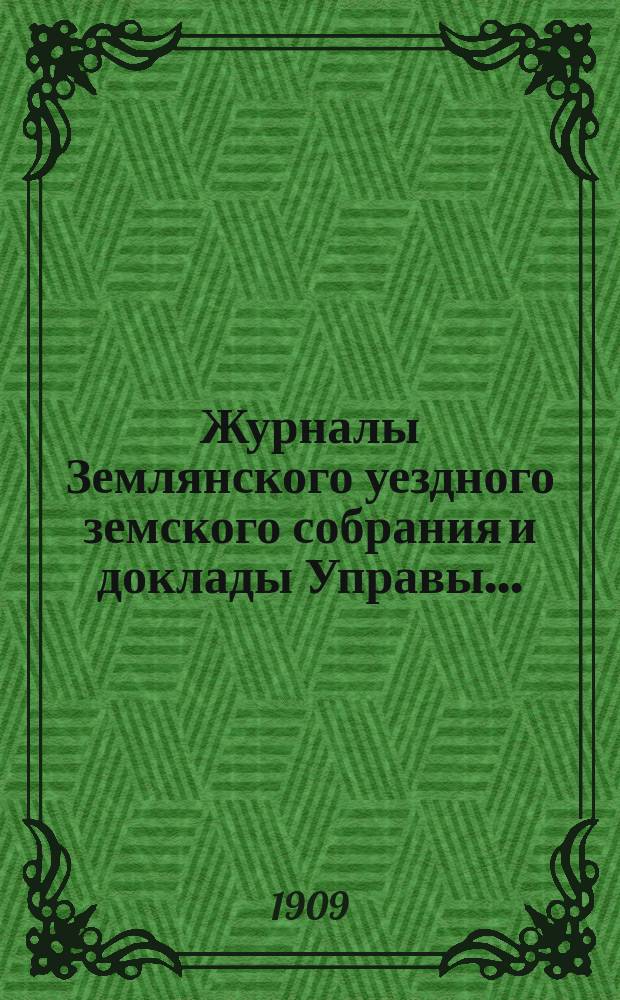 Журналы Землянского уездного земского собрания [и доклады Управы].. : С прил. очередной сессии 1908 года