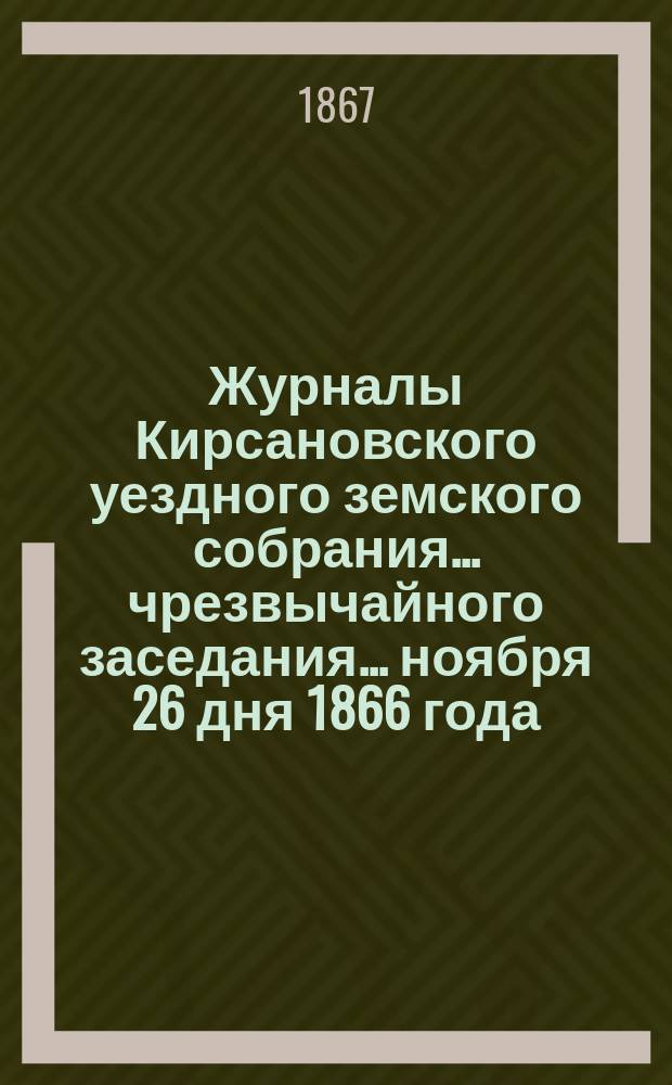 Журналы Кирсановского уездного земского собрания... чрезвычайного заседания... ноября 26 дня 1866 года