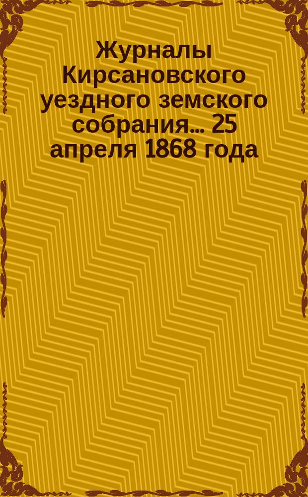 Журналы Кирсановского уездного земского собрания... 25 апреля 1868 года