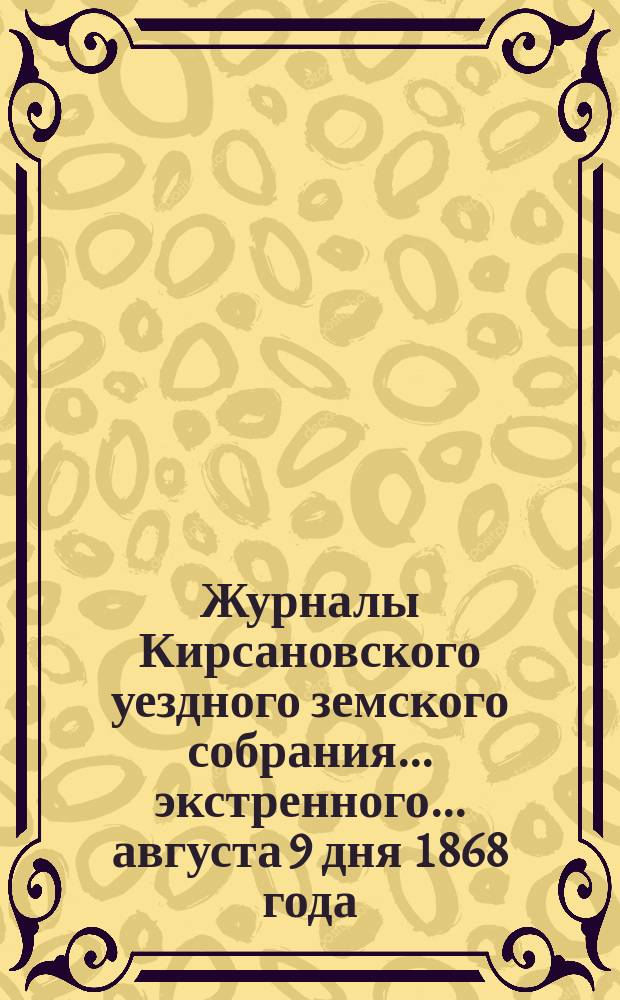 Журналы Кирсановского уездного земского собрания... экстренного... августа 9 дня 1868 года