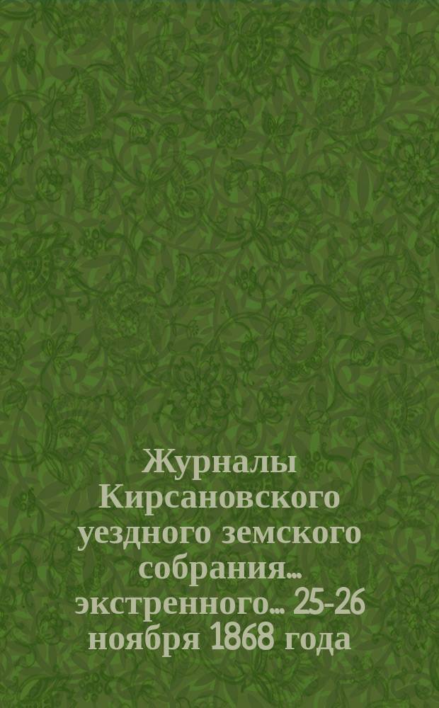 Журналы Кирсановского уездного земского собрания... экстренного... 25-26 ноября 1868 года