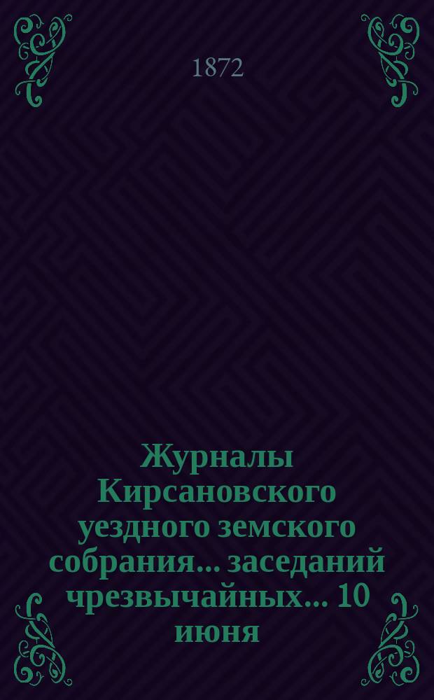 Журналы Кирсановского уездного земского собрания... заседаний [чрезвычайных] ... 10 июня, 17 августа 1871 и 3 февраля 1872 г.