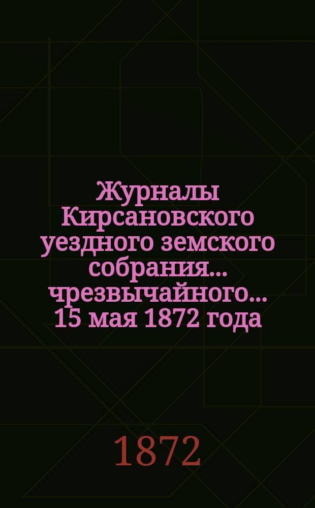 Журналы Кирсановского уездного земского собрания... чрезвычайного... 15 мая 1872 года