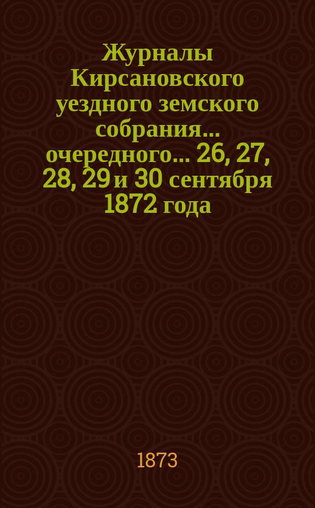 Журналы Кирсановского уездного земского собрания... очередного... 26, 27, 28, 29 и 30 сентября 1872 года