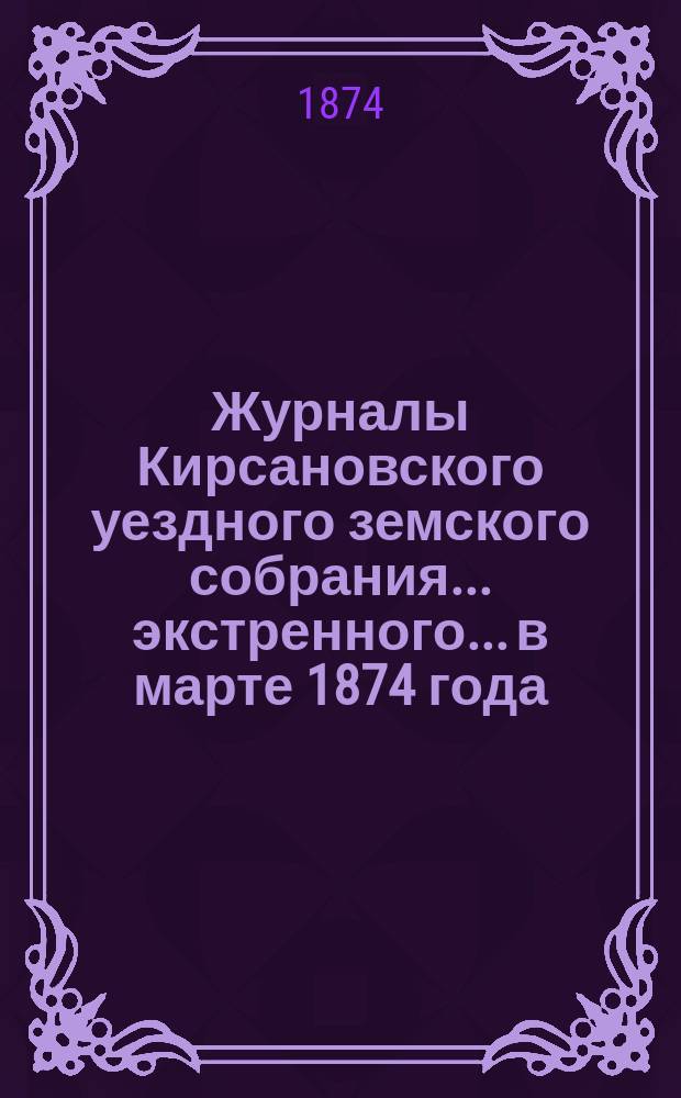 Журналы Кирсановского уездного земского собрания... экстренного... в марте 1874 года