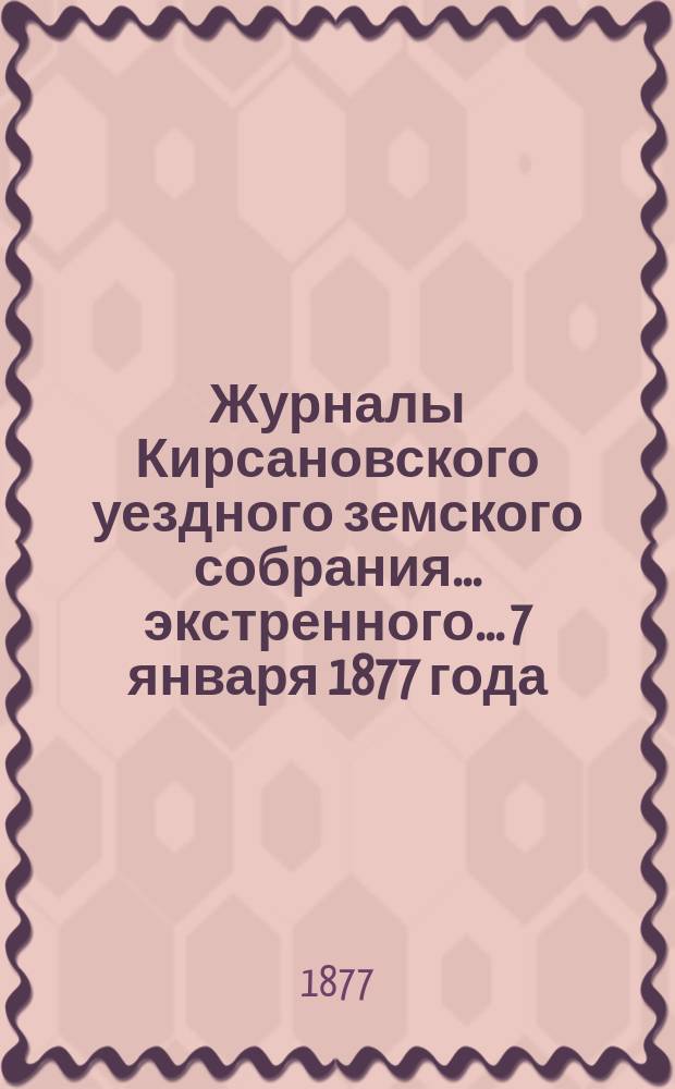 Журналы Кирсановского уездного земского собрания... экстренного... 7 января 1877 года