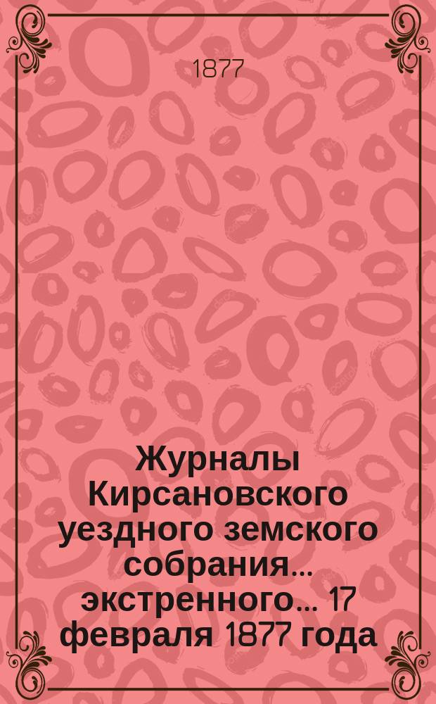 Журналы Кирсановского уездного земского собрания... экстренного... 17 февраля 1877 года