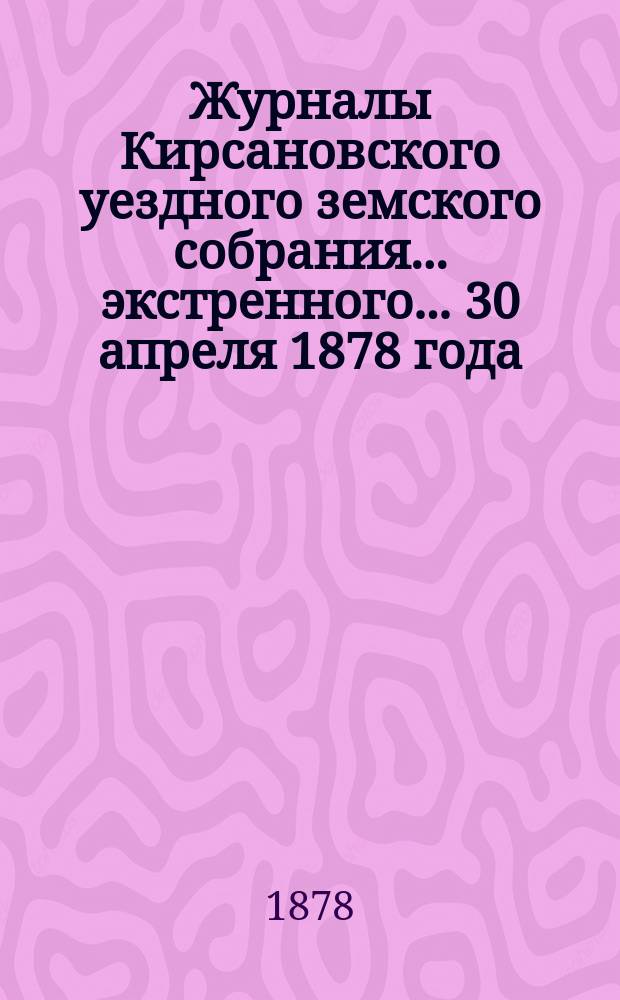 Журналы Кирсановского уездного земского собрания... экстренного... 30 апреля 1878 года